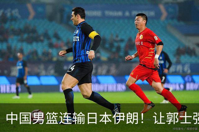 中国男篮连输日本伊朗！让郭士强下课解决不了问题 懂球都知道原因