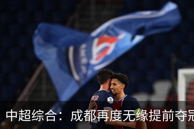 中超综合：成都再度无缘提前夺冠 武汉降级几成定局
