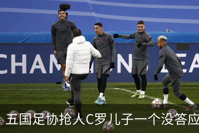 五国足协抢人C罗儿子一个没答应，27场56球戴队长袖标，他放话不保送自