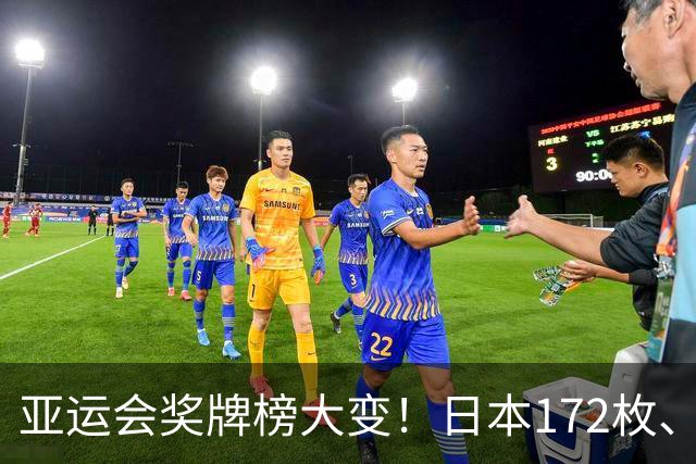 亚运会奖牌榜大变！日本172枚、韩国90枚，中国健儿表现太惊喜