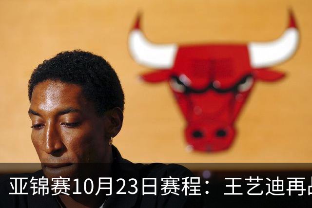亚锦赛10月23日赛程：王艺迪再战张本美和，将诞生1冠