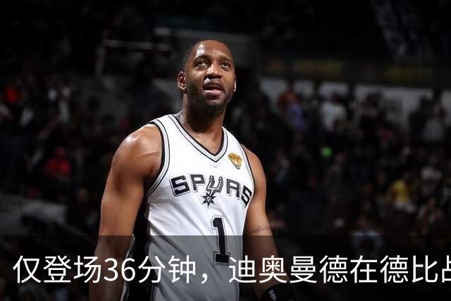 仅登场36分钟，迪奥曼德在德比战中过人数是维尼修斯、姆巴佩之和