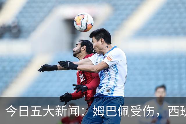 今日五大新闻：姆巴佩受伤，西班牙揭星