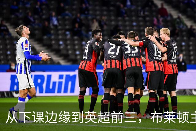 从下课边缘到英超前三，布莱顿主帅赫尔泽勒用进攻狂潮完成救赎