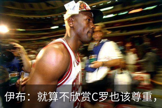 伊布：就算不欣赏C罗也该尊重，葡萄牙的7号早已不是一件普通球衣