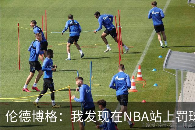伦德博格：我发现在NBA站上罚球线很重要 我还需要个人提升防守