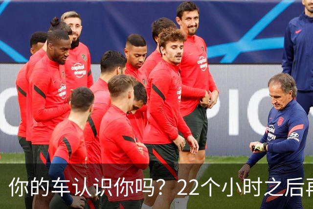 你的车认识你吗？22个小时之后再说