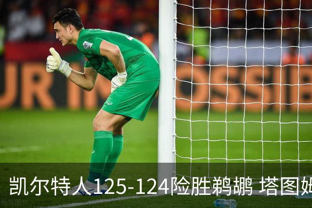 凯尔特人125-124险胜鹈鹕 塔图姆42分20板10助