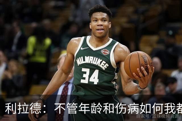 利拉德：不管年龄和伤病如何我都会找回自己 我还是以前那个我