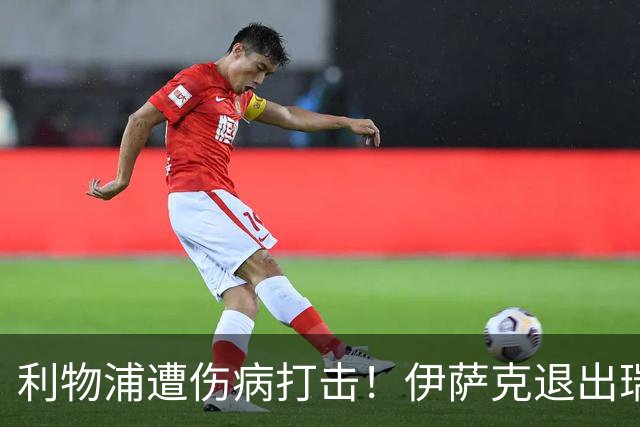 利物浦遭伤病打击！伊萨克退出瑞典队，加克波被铲伤离场