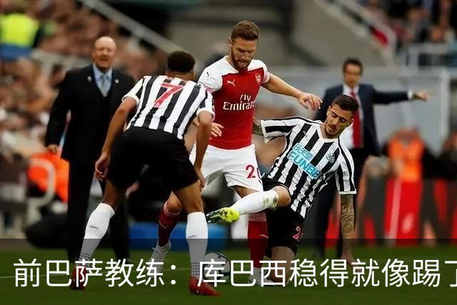 前巴萨教练：库巴西稳得就像踢了十年，他对空间的把控很像皮克