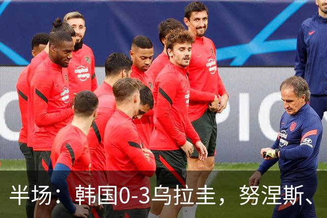 半场：韩国0-3乌拉圭，努涅斯、德阿拉斯卡埃塔破门