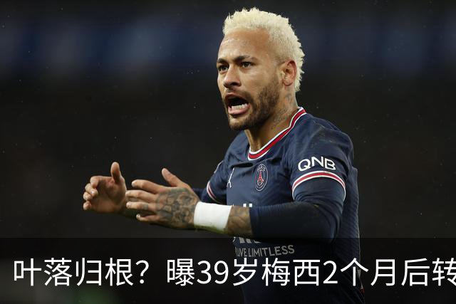 叶落归根？曝39岁梅西2个月后转会阿根廷母队 已在迈阿密效力3年半