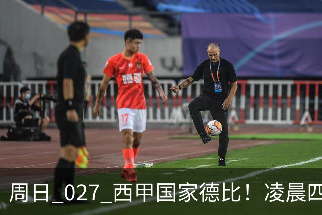 周日 027 西甲国家德比！凌晨四点红蓝对白！巴萨皇马上演巅峰较量