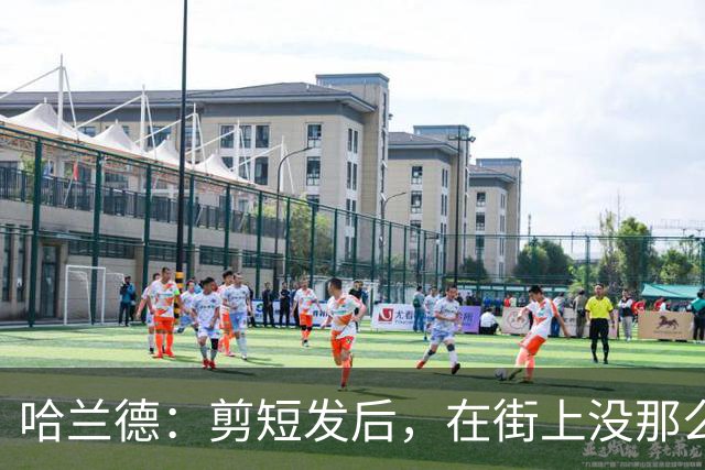哈兰德：剪短发后，在街上没那么显眼了