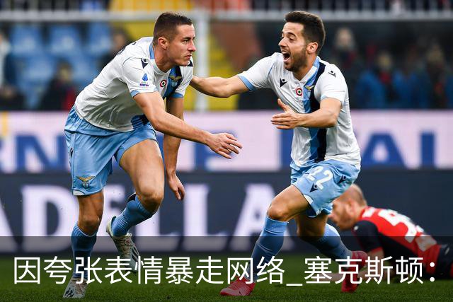 因夸张表情暴走网络 塞克斯顿：想成为让对手讨厌的防守者