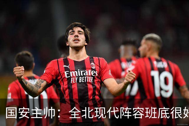 国安主帅：全北现代阵容班底很好 我们也很尊重这个对手
