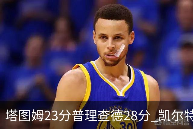 塔图姆23分普理查德28分 凯尔特人狂胜公牛