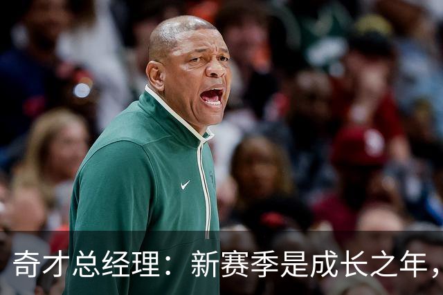 奇才总经理：新赛季是成长之年，先确保阵容能持续成长