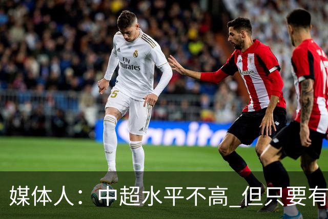 媒体人：中超水平不高 但只要有悬念且留到最后，就有吸引力