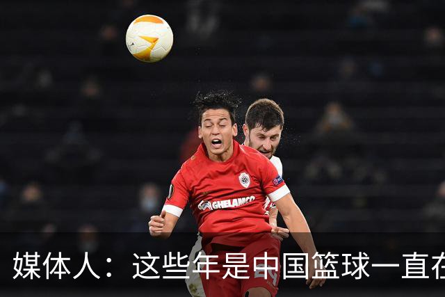 媒体人：这些年是中国篮球一直在退步 还是别人进步太快了？