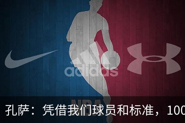 孔萨：凭借我们球员和标准，100%想赢得一切，拿下欧冠冠军