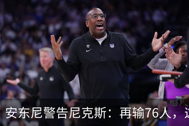 安东尼警告尼克斯：再输76人，这种阴影会留一整个赛季