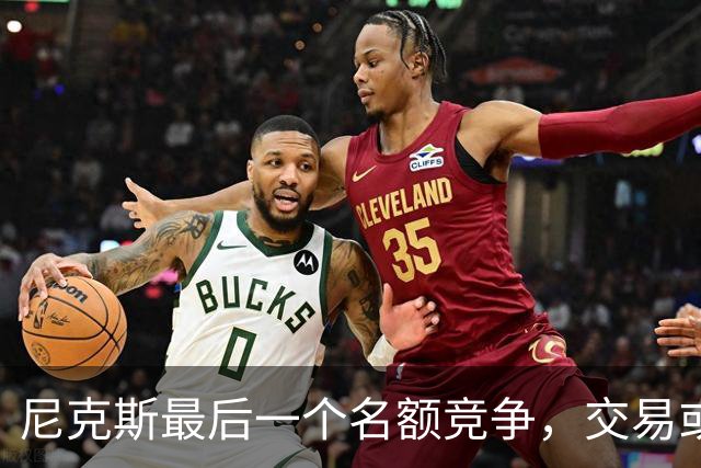 尼克斯最后一个名额竞争，交易或可同时留下两人