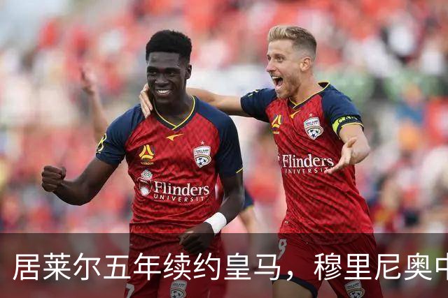 居莱尔五年续约皇马，穆里尼奥中场豪赌隐忧
