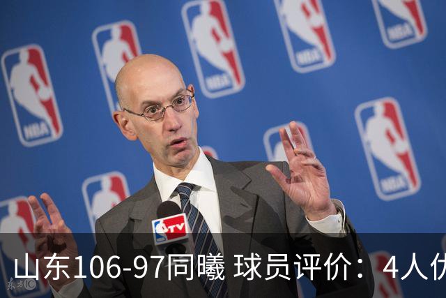 山东106-97同曦 球员评价：4人优秀，2人及格，6人低迷