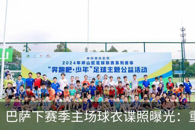 巴萨下赛季主场球衣谍照曝光：重拾复古经典风格，将采用Polo衣领
