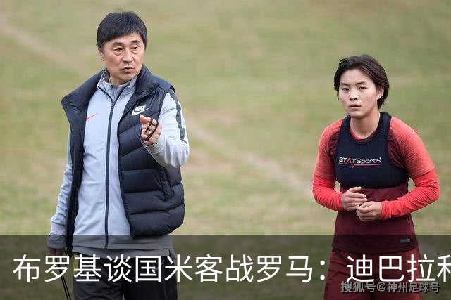 布罗基谈国米客战罗马：迪巴拉和马库斯·图拉姆将成为关键人物