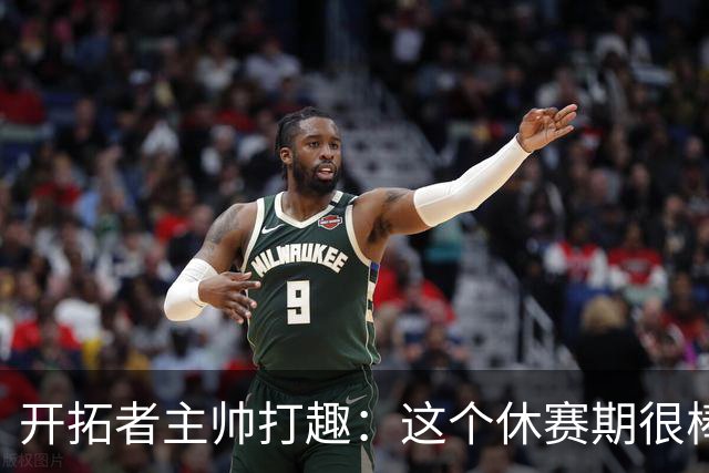 开拓者主帅打趣：这个休赛期很棒 我们至今保持不败