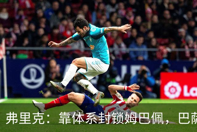 弗里克：靠体系封锁姆巴佩，巴萨国家德比力争十连胜破纪录