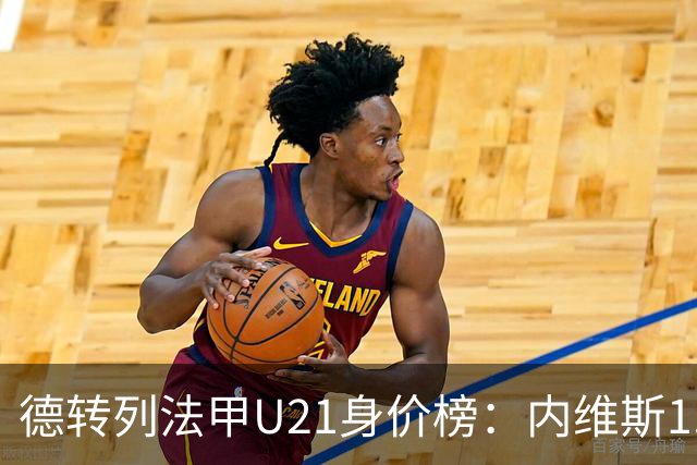 德转列法甲U21身价榜：内维斯1.4亿、杜埃1.2亿，巴黎包揽前五