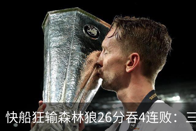 快船狂输森林狼26分吞4连败：三球24+7 麦丹23+6+7加兰24分