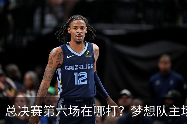 总决赛第六场在哪打？梦想队主场被一场NBA比赛占了