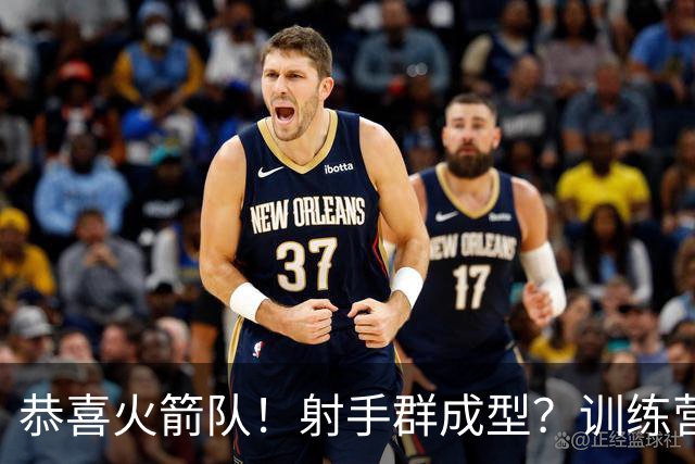 恭喜火箭队！射手群成型？训练营5人三分命中率超6成，范乔丹领跑