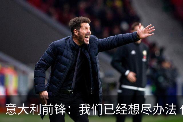 意大利前锋：我们已经想尽办法 但还是不够