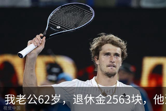 我老公62岁，退休金2563块，他沒有半点征兆，也没跟任何人商量