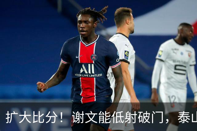 扩大比分！谢文能低射破门，泰山2-0浙江