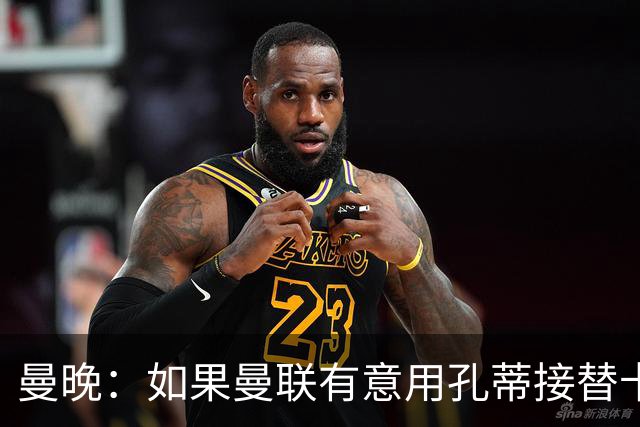 曼晚：如果曼联有意用孔蒂接替卡里克，可能面临尤文和米兰竞争