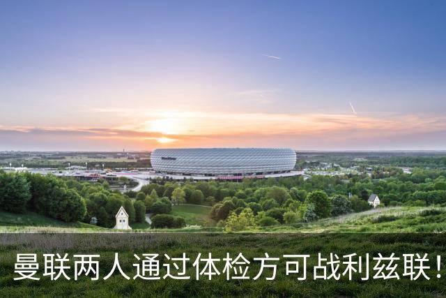 曼联两人通过体检方可战利兹联！卡里克遭遇克星，证实利马可上阵