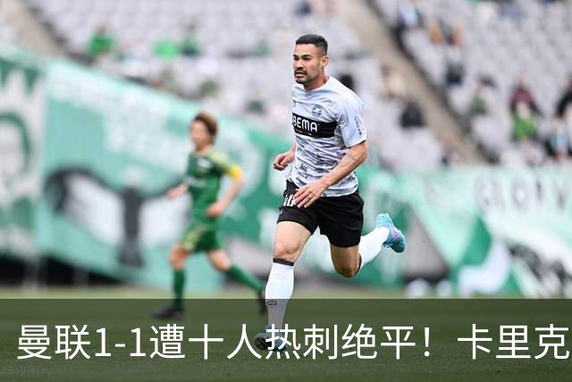 曼联1-1遭十人热刺绝平！卡里克暂无下课之忧，但没斗志被嘘很受伤