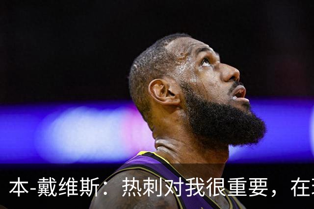 本-戴维斯：热刺对我很重要，在球队的时间可能比在家还多