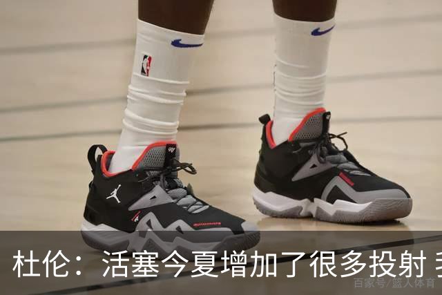 杜伦：活塞今夏增加了很多投射 我很喜欢球队补强后的阵容