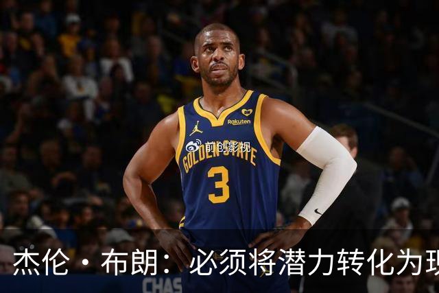 杰伦·布朗：必须将潜力转化为现实 想成强队需保持48分钟稳定