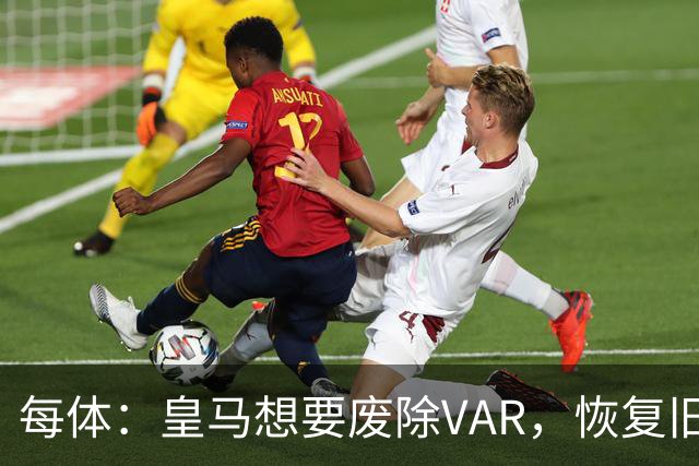 每体：皇马想要废除VAR，恢复旧有西甲裁判执法方式