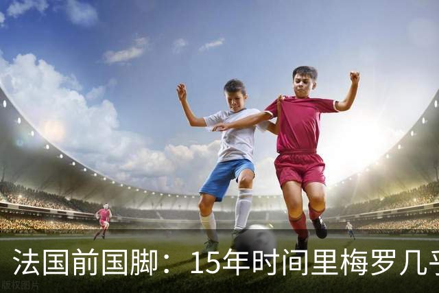 法国前国脚：15年时间里梅罗几乎包揽了金球，亨利居然没拿过