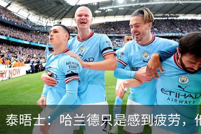 泰晤士：哈兰德只是感到疲劳，他与厄德高等人一起飞回英格兰